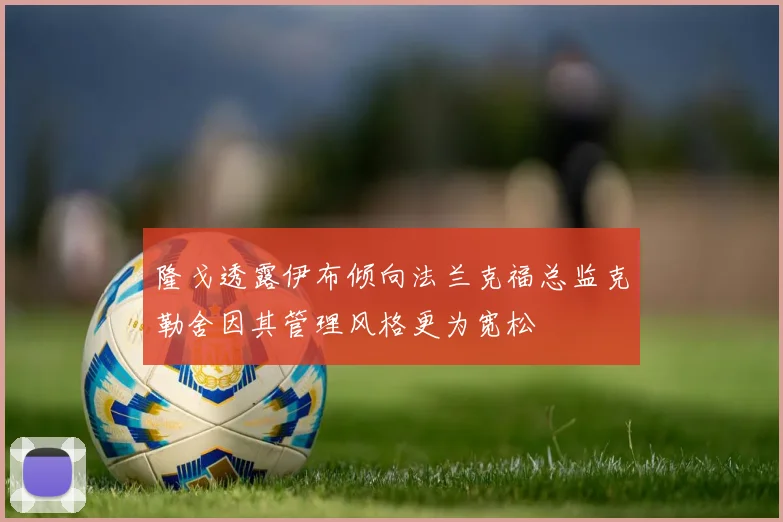 隆戈透露伊布倾向法兰克福总监克勒舍因其管理风格更为宽松