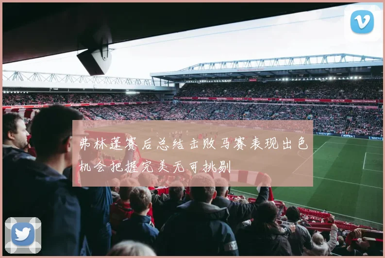 弗林蓬赛后总结击败马赛表现出色机会把握完美无可挑剔
