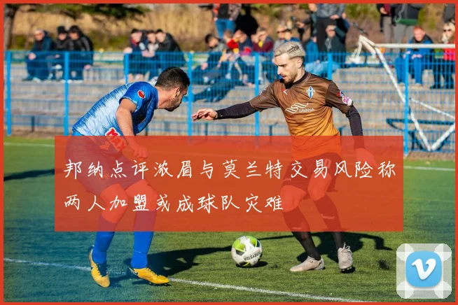 邦纳点评浓眉与莫兰特交易风险称两人加盟或成球队灾难
