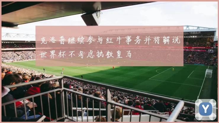 克洛普继续参与红牛事务并将解说世界杯不考虑执教皇马