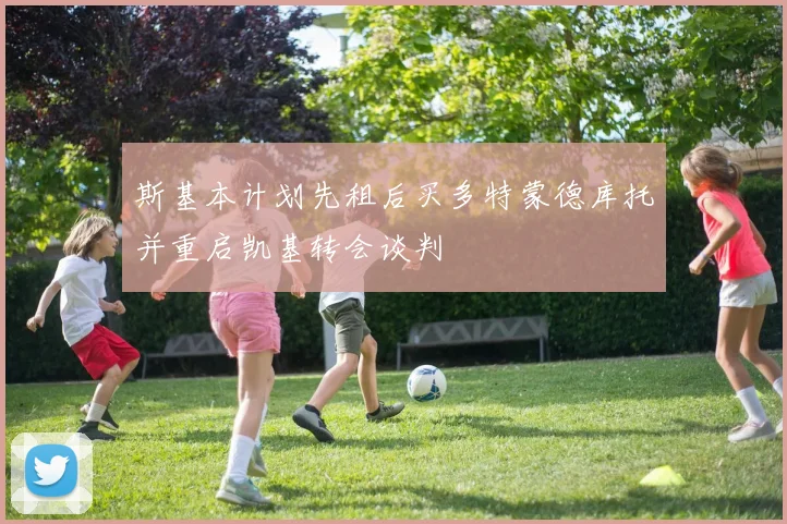 斯基本计划先租后买多特蒙德库托并重启凯基转会谈判