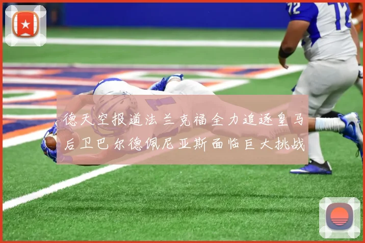 德天空报道法兰克福全力追逐皇马后卫巴尔德佩尼亚斯面临巨大挑战