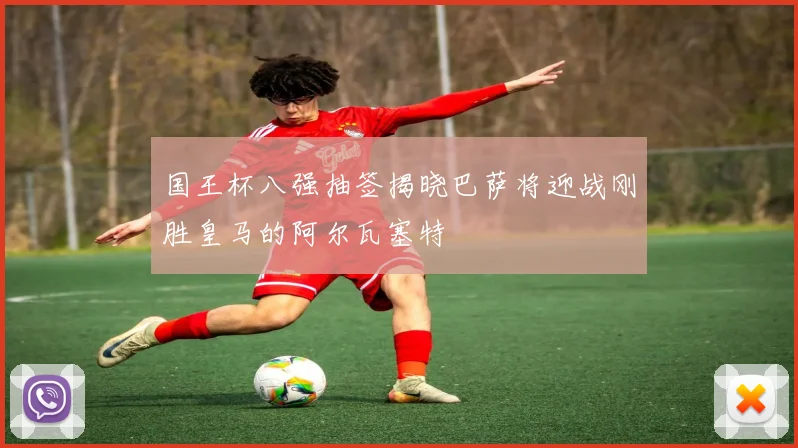 国王杯八强抽签揭晓巴萨将迎战刚胜皇马的阿尔瓦塞特
