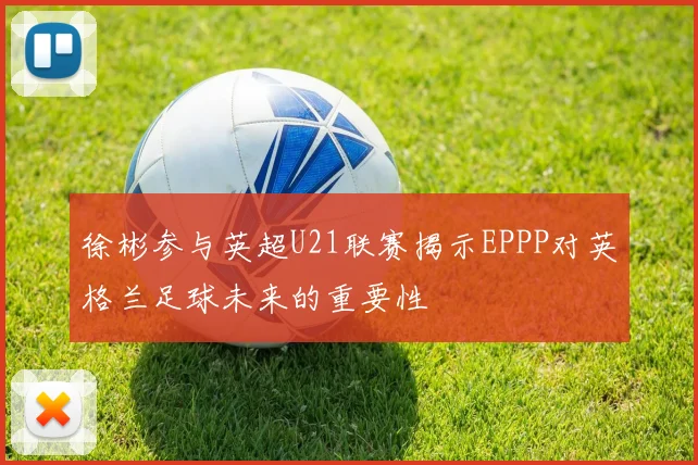 徐彬参与英超U21联赛揭示EPPP对英格兰足球未来的重要性
