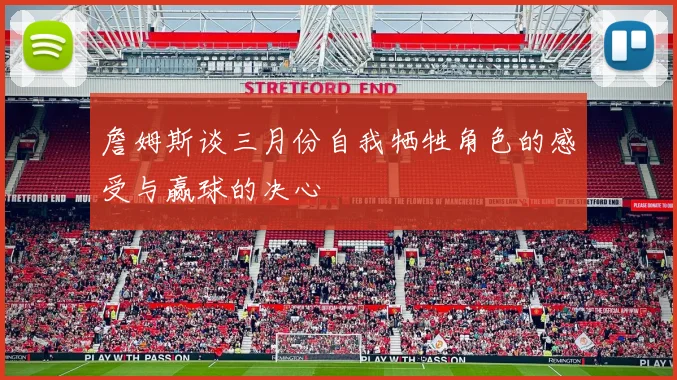 詹姆斯谈三月份自我牺牲角色的感受与赢球的决心