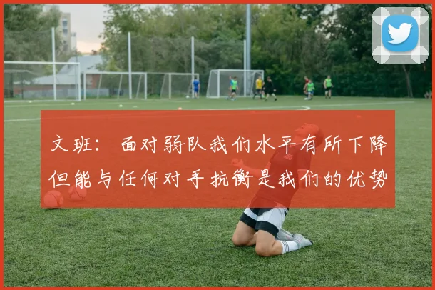 文班：面对弱队我们水平有所下降但能与任何对手抗衡是我们的优势
