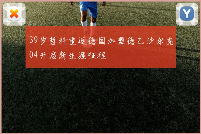 39岁哲科重返德国加盟德乙沙尔克04开启新生涯征程