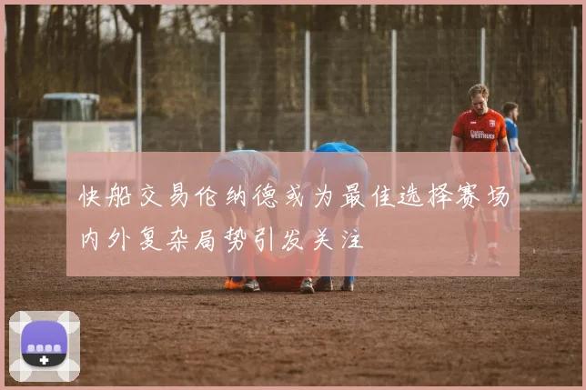 快船交易伦纳德或为最佳选择赛场内外复杂局势引发关注